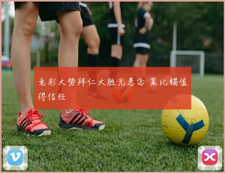 竞彩大势拜仁大胜无悬念 莱比锡值得信任