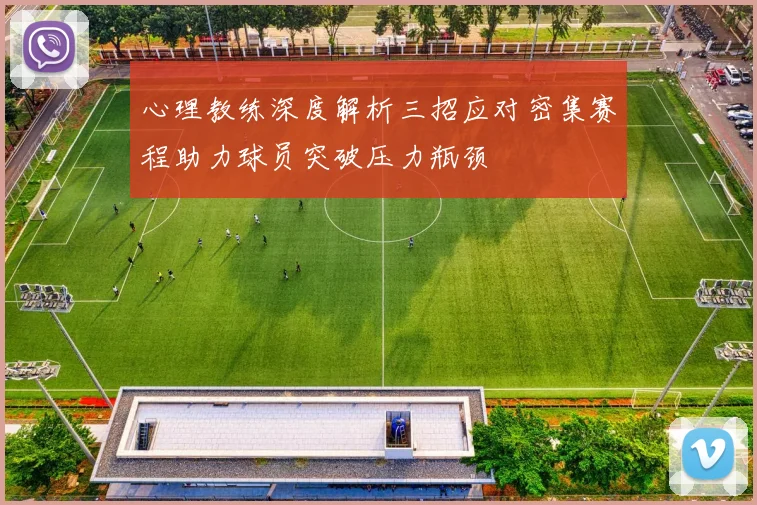 心理教练深度解析三招应对密集赛程助力球员突破压力瓶颈